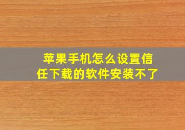 苹果手机怎么设置信任下载的软件安装不了