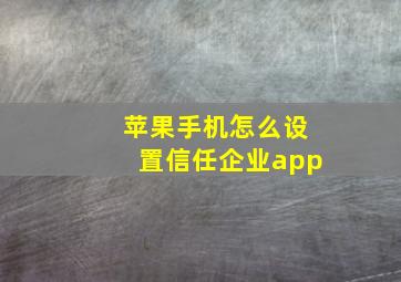 苹果手机怎么设置信任企业app