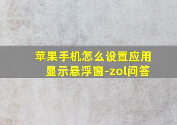 苹果手机怎么设置应用显示悬浮窗-zol问答