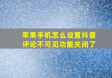 苹果手机怎么设置抖音评论不可见功能关闭了