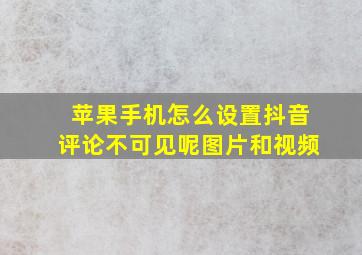 苹果手机怎么设置抖音评论不可见呢图片和视频