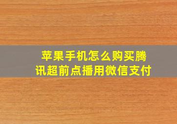 苹果手机怎么购买腾讯超前点播用微信支付