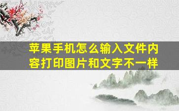 苹果手机怎么输入文件内容打印图片和文字不一样