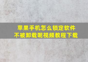 苹果手机怎么锁定软件不被卸载呢视频教程下载