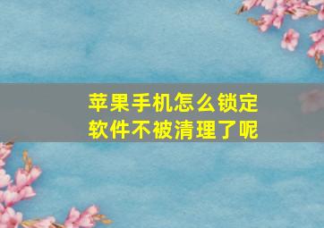 苹果手机怎么锁定软件不被清理了呢