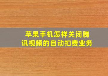 苹果手机怎样关闭腾讯视频的自动扣费业务