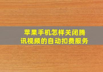 苹果手机怎样关闭腾讯视频的自动扣费服务