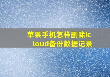 苹果手机怎样删除icloud备份数据记录