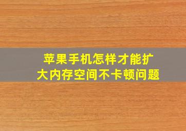 苹果手机怎样才能扩大内存空间不卡顿问题