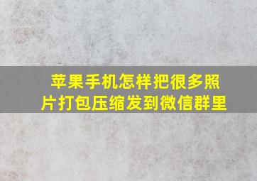 苹果手机怎样把很多照片打包压缩发到微信群里