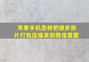 苹果手机怎样把很多照片打包压缩发到微信里面