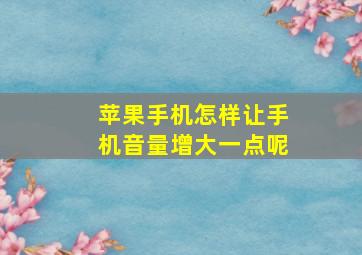 苹果手机怎样让手机音量增大一点呢