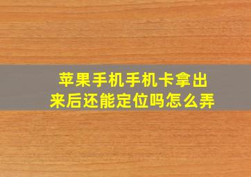 苹果手机手机卡拿出来后还能定位吗怎么弄