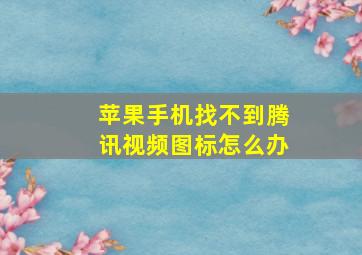 苹果手机找不到腾讯视频图标怎么办