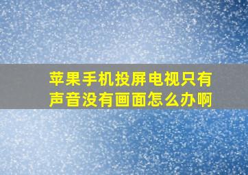 苹果手机投屏电视只有声音没有画面怎么办啊