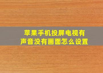 苹果手机投屏电视有声音没有画面怎么设置