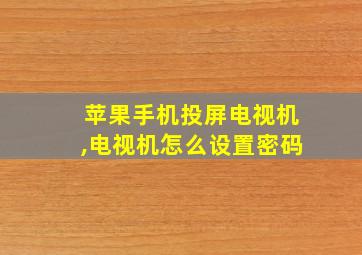 苹果手机投屏电视机,电视机怎么设置密码