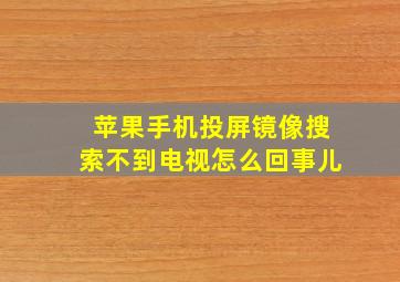 苹果手机投屏镜像搜索不到电视怎么回事儿