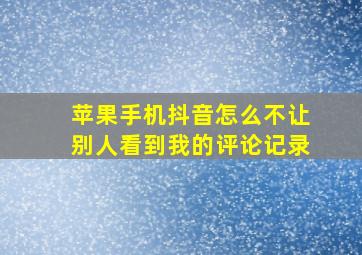 苹果手机抖音怎么不让别人看到我的评论记录