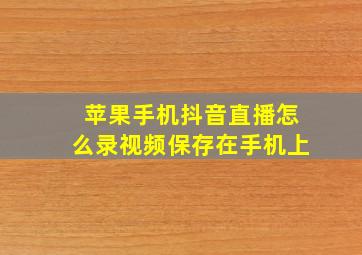 苹果手机抖音直播怎么录视频保存在手机上