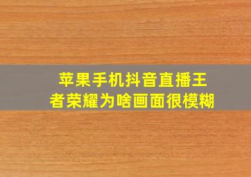 苹果手机抖音直播王者荣耀为啥画面很模糊