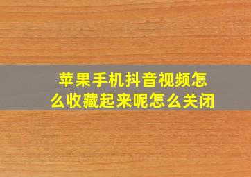 苹果手机抖音视频怎么收藏起来呢怎么关闭