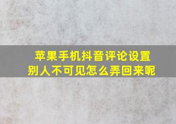 苹果手机抖音评论设置别人不可见怎么弄回来呢