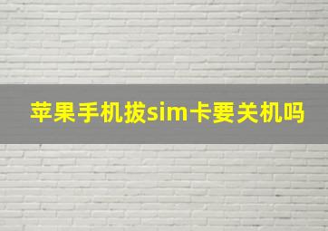 苹果手机拔sim卡要关机吗