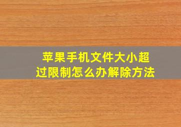 苹果手机文件大小超过限制怎么办解除方法