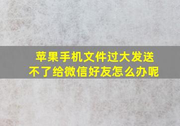 苹果手机文件过大发送不了给微信好友怎么办呢