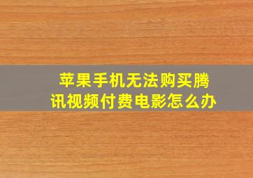 苹果手机无法购买腾讯视频付费电影怎么办