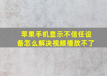 苹果手机显示不信任设备怎么解决视频播放不了