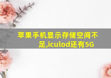 苹果手机显示存储空间不足,iculod还有5G