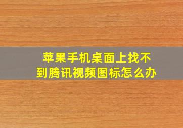 苹果手机桌面上找不到腾讯视频图标怎么办