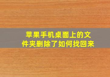 苹果手机桌面上的文件夹删除了如何找回来