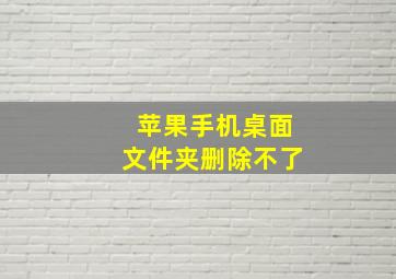 苹果手机桌面文件夹删除不了