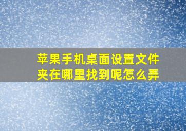 苹果手机桌面设置文件夹在哪里找到呢怎么弄