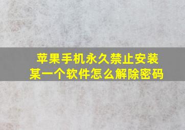 苹果手机永久禁止安装某一个软件怎么解除密码