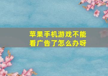 苹果手机游戏不能看广告了怎么办呀