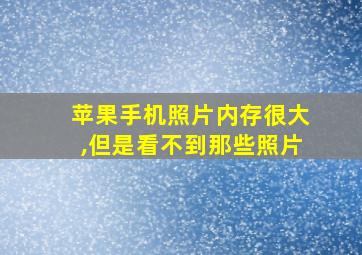 苹果手机照片内存很大,但是看不到那些照片