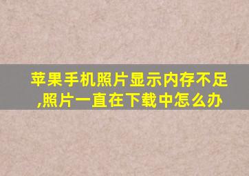 苹果手机照片显示内存不足,照片一直在下载中怎么办