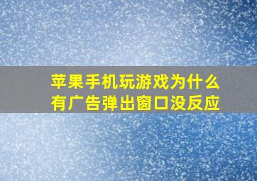 苹果手机玩游戏为什么有广告弹出窗口没反应