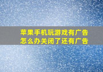 苹果手机玩游戏有广告怎么办关闭了还有广告