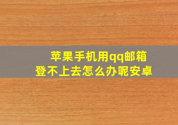 苹果手机用qq邮箱登不上去怎么办呢安卓