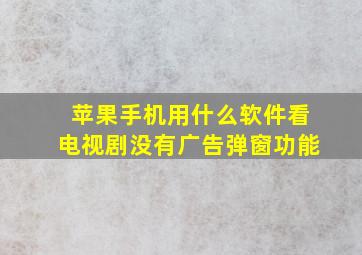 苹果手机用什么软件看电视剧没有广告弹窗功能