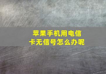 苹果手机用电信卡无信号怎么办呢