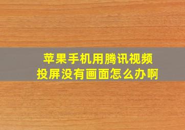 苹果手机用腾讯视频投屏没有画面怎么办啊