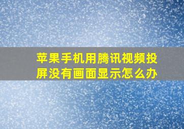 苹果手机用腾讯视频投屏没有画面显示怎么办