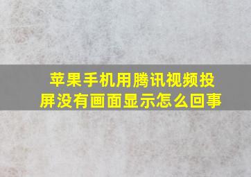 苹果手机用腾讯视频投屏没有画面显示怎么回事