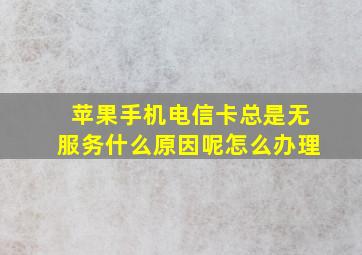 苹果手机电信卡总是无服务什么原因呢怎么办理